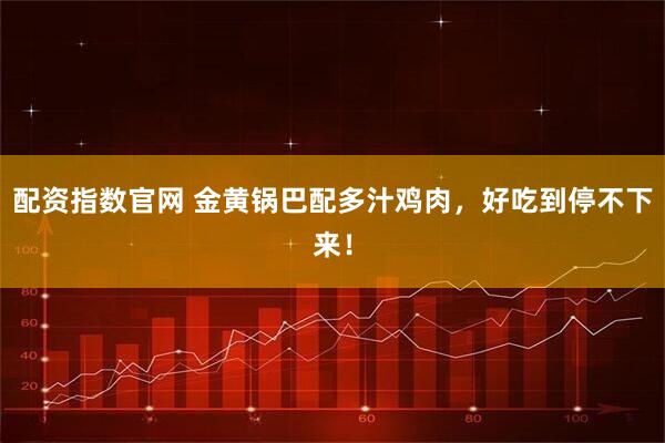 配资指数官网 金黄锅巴配多汁鸡肉，好吃到停不下来！