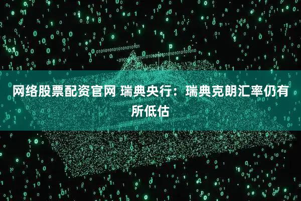 网络股票配资官网 瑞典央行：瑞典克朗汇率仍有所低估