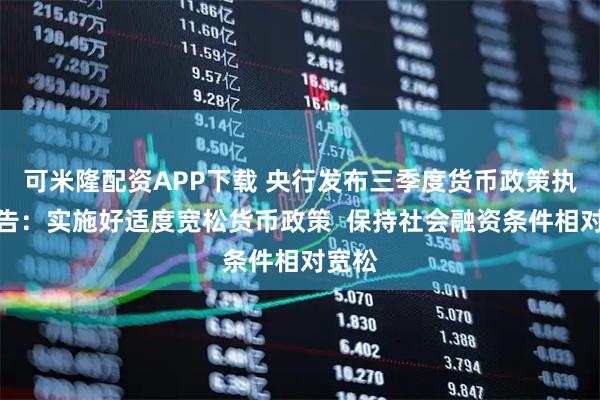 可米隆配资APP下载 央行发布三季度货币政策执行报告：实施好适度宽松货币政策  保持社会融资条件相对宽松