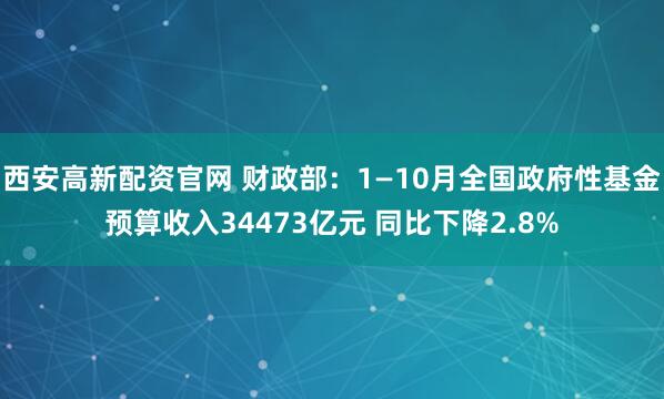 西安高新配资官网 财政部：1—10月全国政府性基金预算收入34473亿元 同比下降2.8%
