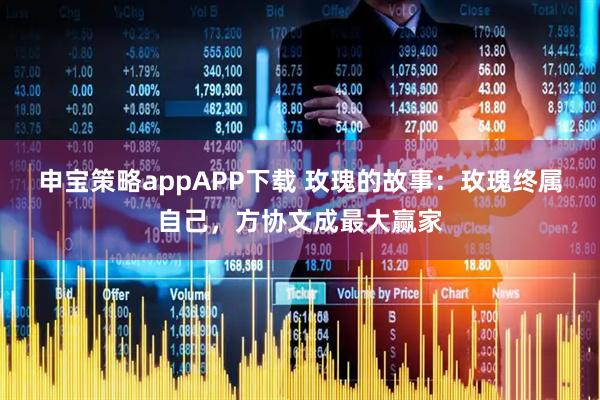 申宝策略appAPP下载 玫瑰的故事：玫瑰终属自己，方协文成最大赢家