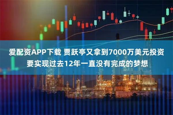 爱配资APP下载 贾跃亭又拿到7000万美元投资 要实现过去12年一直没有完成的梦想