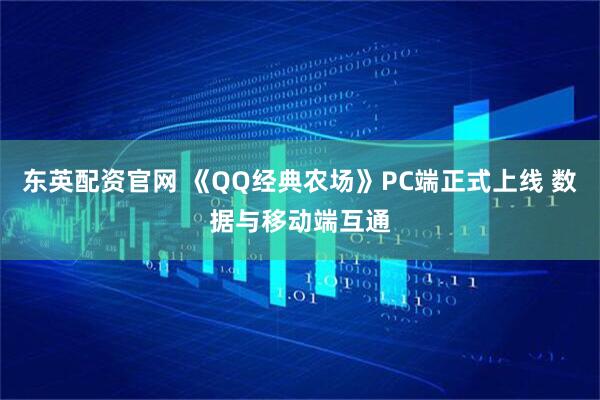 东英配资官网 《QQ经典农场》PC端正式上线 数据与移动端互通